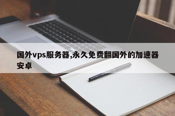 国外vps加速器免费下载不掉包（国外vps加速器免费下载不掉包吗）